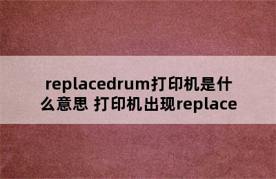 replacedrum打印机是什么意思 打印机出现replace